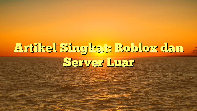 Artikel Singkat: Roblox dan Server Luar