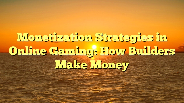 Monetization Strategies in Online Gaming: How Builders Make Money